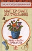 Мастер-класс для рукодельниц. Вышиваем крестом